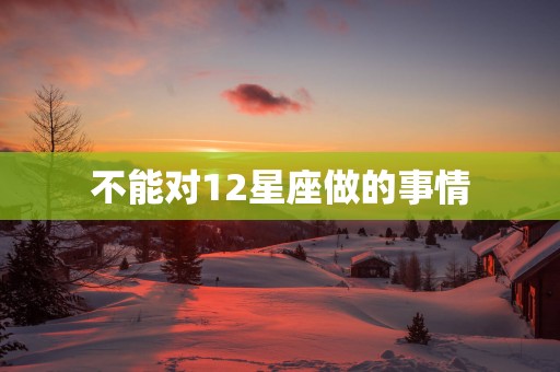 不能对12星座做的事情