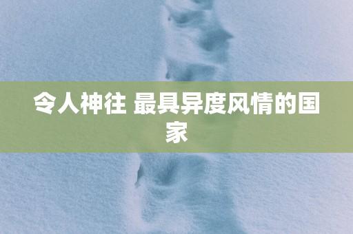 令人神往 最具异度风情的国家