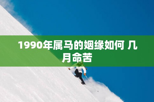1990年属马的姻缘如何 几月命苦