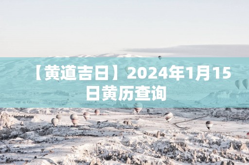 【黄道吉日】2025年1月15日黄历查询