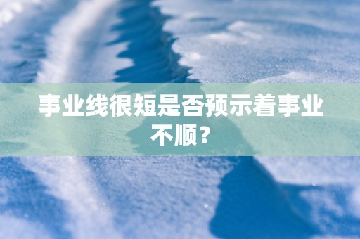 事业线很短是否预示着事业不顺？