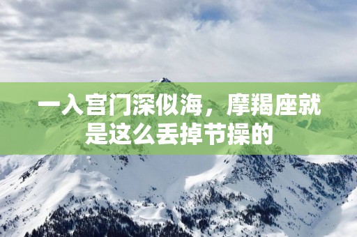 一入宫门深似海，摩羯座就是这么丢掉节操的