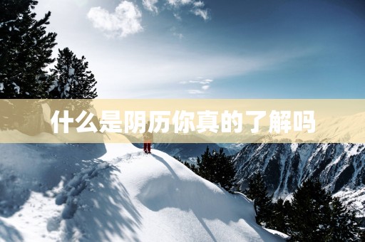 什么是阴历你真的了解吗