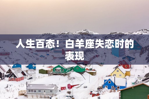 人生百态！白羊座失恋时的表现