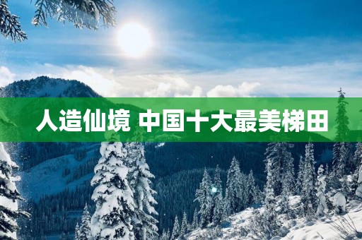 人造仙境 中国十大最美梯田