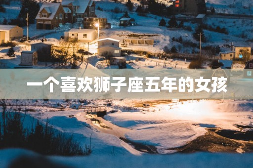 一个喜欢狮子座五年的女孩