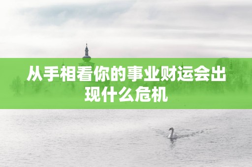 从手相看你的事业财运会出现什么危机