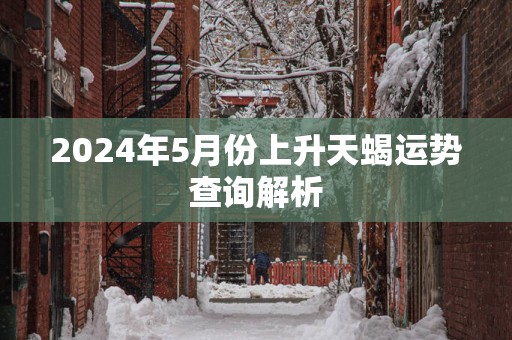 2025年5月份上升天蝎运势查询解析
