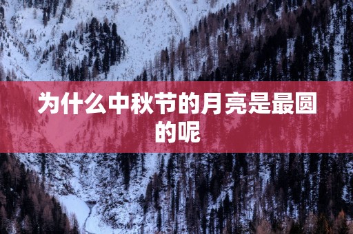 为什么中秋节的月亮是最圆的呢