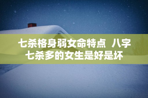 七杀格身弱女命特点  八字七杀多的女生是好是坏