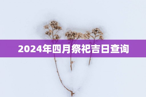 2025年四月祭祀吉日查询