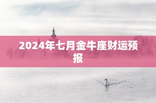 2024年七月金牛座财运预报