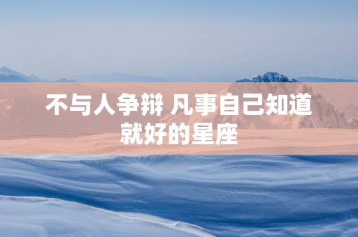 不与人争辩 凡事自己知道就好的星座