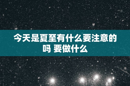 今天是夏至有什么要注意的吗 要做什么