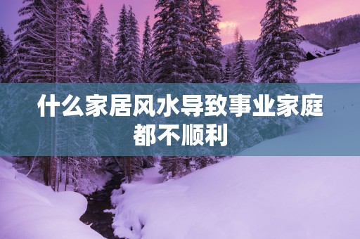 什么家居风水导致事业家庭都不顺利