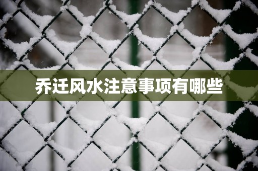 乔迁风水注意事项有哪些