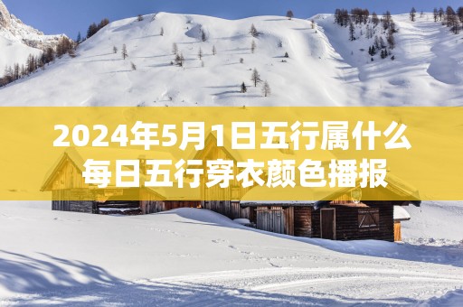 2025年5月1日五行属什么 每日五行穿衣颜色播报