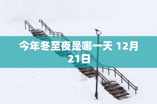 今年冬至夜是哪一天 12月21日