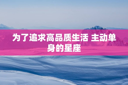 为了追求高品质生活 主动单身的星座