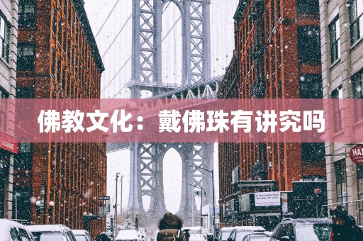佛教文化：戴佛珠有讲究吗