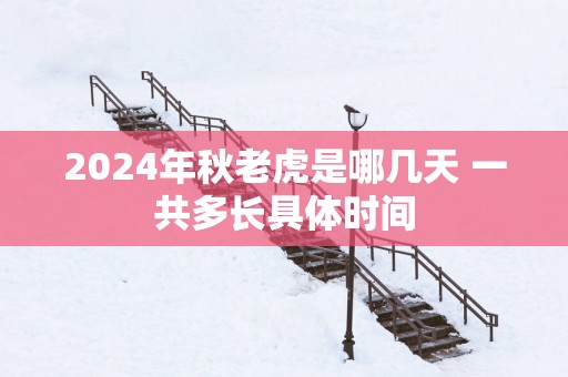 2025年秋老虎是哪几天 一共多长具体时间