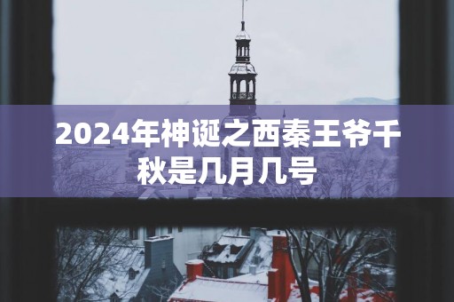 2024年神诞之西秦王爷千秋是几月几号