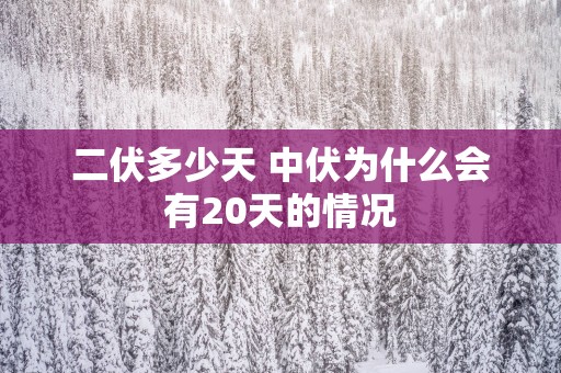 二伏多少天 中伏为什么会有20天的情况