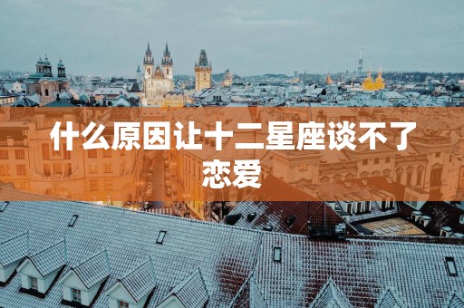 什么原因让十二星座谈不了恋爱