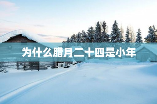 为什么腊月二十四是小年