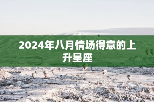 2025年八月情场得意的上升星座