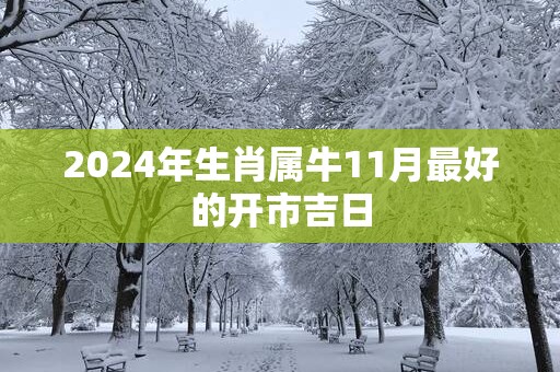 2025年生肖属牛11月最好的开市吉日