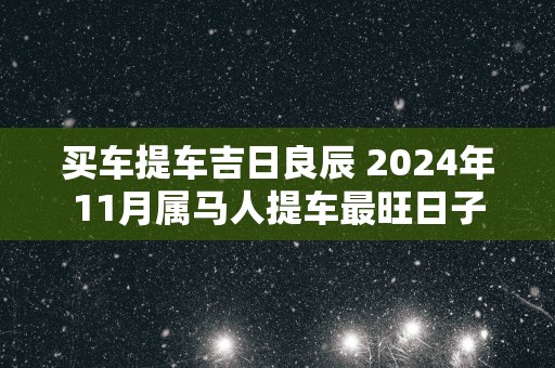 买车提车吉日良辰 2025年11月属马人提车最旺日子