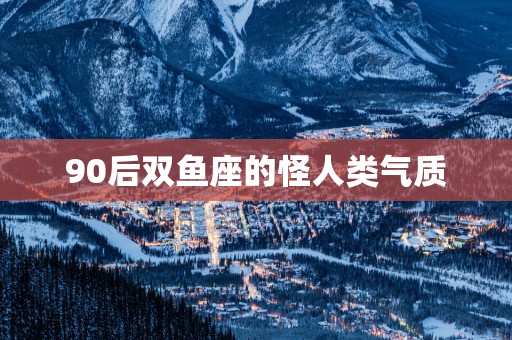 90后双鱼座的怪人类气质