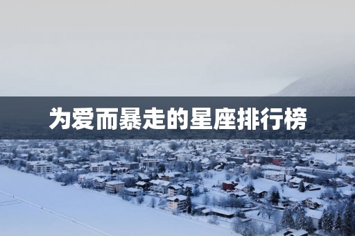 为爱而暴走的星座排行榜