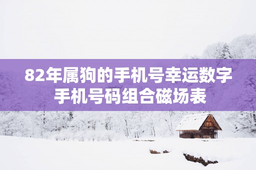 82年属狗的手机号幸运数字 手机号码组合磁场表