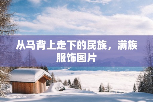 从马背上走下的民族，满族服饰图片
