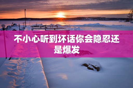 不小心听到坏话你会隐忍还是爆发