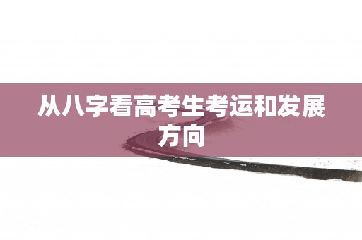 从八字看高考生考运和发展方向