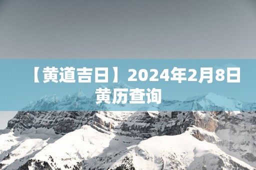 【黄道吉日】2025年2月8日黄历查询