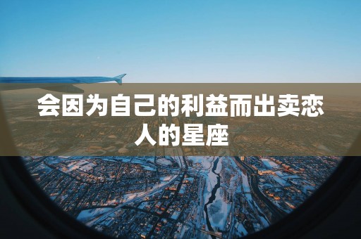 会因为自己的利益而出卖恋人的星座