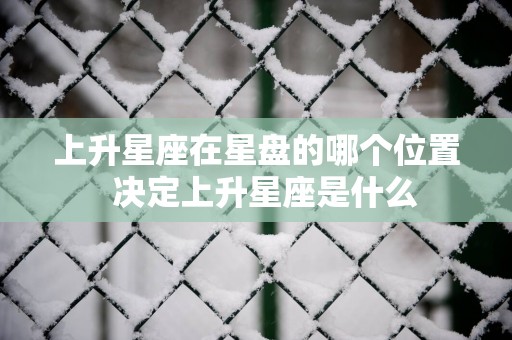 上升星座在星盘的哪个位置  决定上升星座是什么