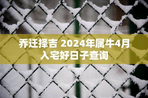 乔迁择吉 2025年属牛4月入宅好日子查询