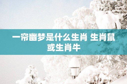 一帘幽梦是什么生肖 生肖鼠或生肖牛