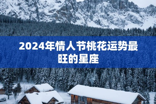 2025年情人节桃花运势最旺的星座