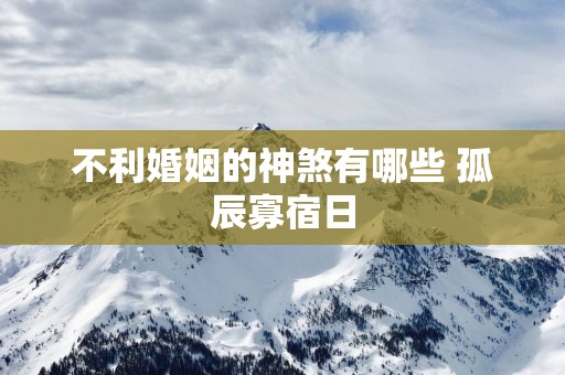 不利婚姻的神煞有哪些 孤辰寡宿日
