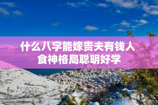 什么八字能嫁贵夫有钱人 食神格局聪明好学