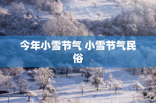 今年小雪节气 小雪节气民俗