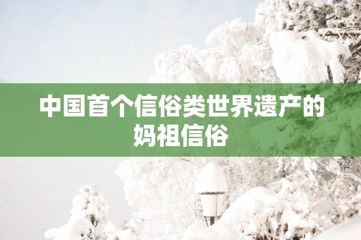 中国首个信俗类世界遗产的妈祖信俗