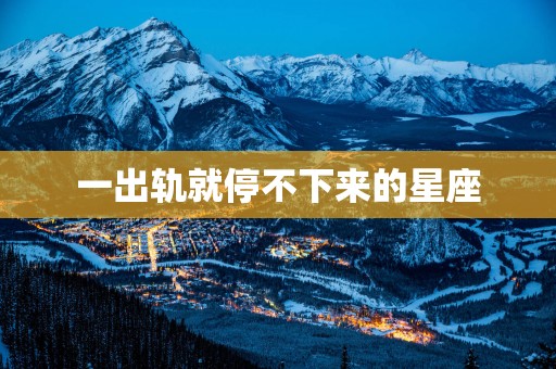 一出轨就停不下来的星座