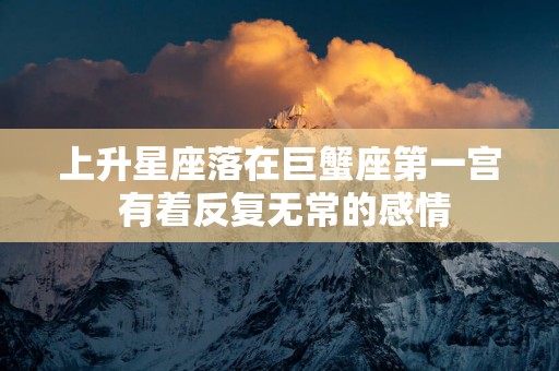 上升星座落在巨蟹座第一宫 有着反复无常的感情